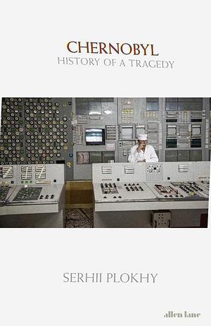 Chernobyl: History of a Tragedy by Serhii Plokhy