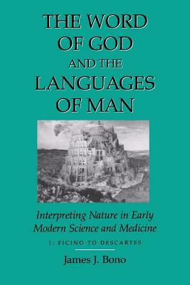 Word of God & the Languages of Man: Interpreting Nature in Early Modern Science and Medicine Volume I, Ficino to Descartes by James J. Bono