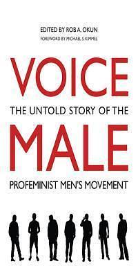 Voice Male: The Untold Story of the Profeminist Men's Movement by Rob A. Okun, Rob A. Okun