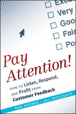 Pay Attention!: How to Listen, Respond, and Profit from Customer Feedback by Ann Thomas, Jill Applegate