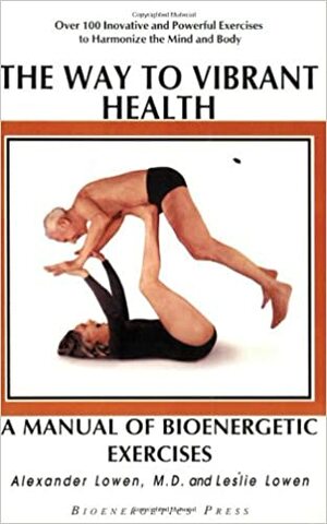 The Way to Vibrant Health: A Manual of Bioenergetic Exercises by Alexander Lowen, Leslie Lowen