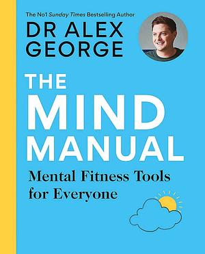 The Mind Manual: the NEW BOOK from the SUNDAY TIMES BESTSELLER: Mental Fitness Tools for Everyone by Alex George