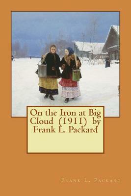On the Iron at Big Cloud (1911) by Frank L. Packard by Frank L. Packard