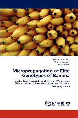 Micropropagation of Elite Genotypes of Banana by Habibur Rahman, Monzur Hossain, Rafiul Islam