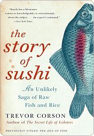 The Story of Sushi: An Unlikely Saga of Raw Fish and Rice by Trevor Corson