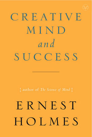 The Creative Mind and Success by Ernest Shurtleff Holmes