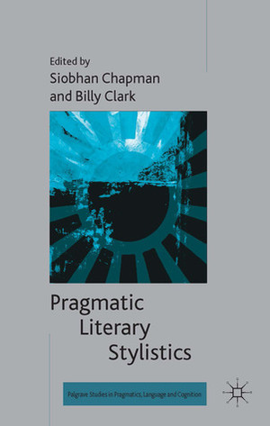 Pragmatic Literary Stylistics by Siobhan Chapman, Billy Clark