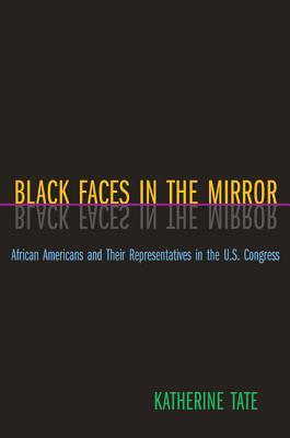 Black Faces in the Mirror: African Americans and Their Representatives in the U.S. Congress by Katherine Tate