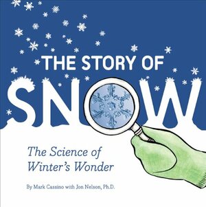 The Story of Snow: The Science of Winter's Wonder by Mark Cassino