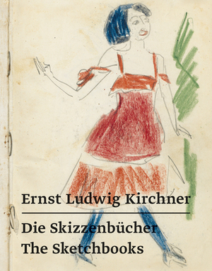 Ernst Ludwig Kirchner: Die Skizzenbücher - The Sketchbooks by Ernst Ludwig Kirchner