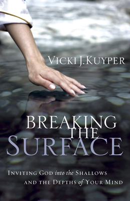 Breaking the Surface: Inviting God Into the Shallows and the Depths of Your Mind by Vicki Kuyper