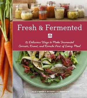 Fresh & Fermented: 85 Delicious Ways to Make Fermented Carrots, Kraut, and Kimchi Part of Every Meal by Richard J. Climenhage, Julie Hopper, Charity Burggraaf, Julie O'Brien