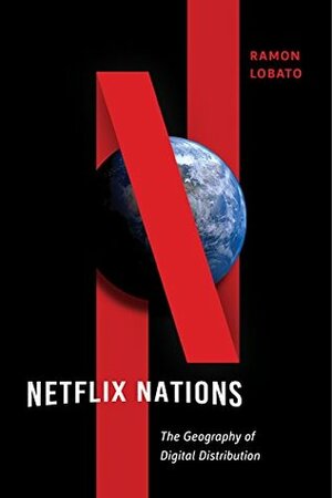 Netflix Nations: The Geography of Digital Distribution (Critical Cultural Communication Book 28) by Ramon Lobato