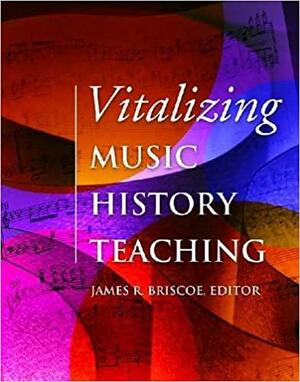 Vitalizing Music History Teaching by James R. Briscoe