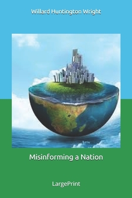 Misinforming a Nation: Large Print by Willard Huntington Wright