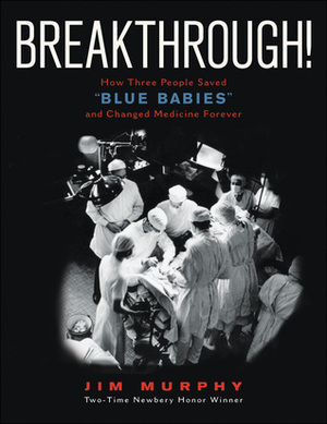 Breakthrough!: How Three People Saved Blue Babies and Changed Medicine Forever by Jim Murphy
