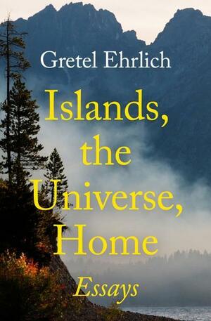 Islands, the Universe, Home: Essays by Gretel Ehrlich