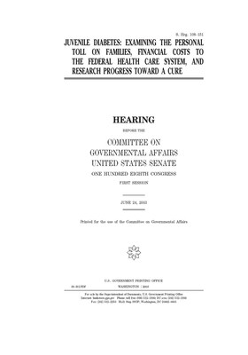 Juvenile diabetes: examining the personal toll on families, financial costs to the federal health care system, and research toward a cure by United States Congress, United States Senate, Committee on Governmental Affa (senate)