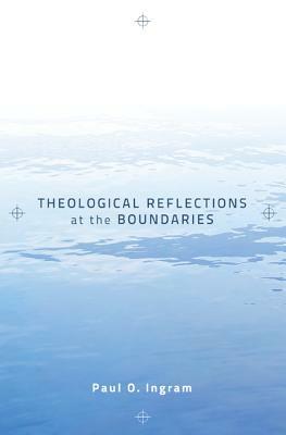 Theological Reflections at the Boundaries by Paul O. Ingram