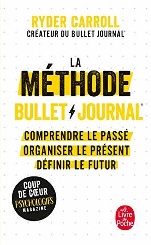 La méthode Bullet Journal : Comprendre le passé, organiser le présent, définir l'avenir by Ryder Carroll