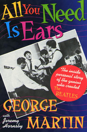 All You Need Is Ears: The inside personal story of the genius who created The Beatles by Jeremy Hornsby, George Martin