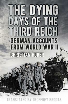 The Dying Days of the Third Reich: German Accounts from World War II by Christian Huber