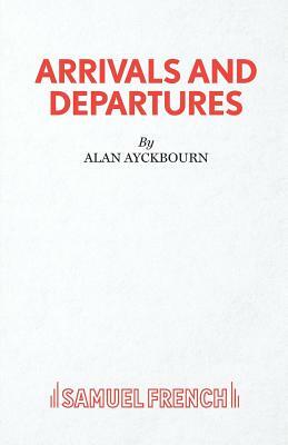 Arrivals and Departures by Alan Ayckbourn