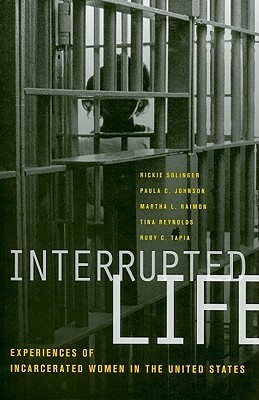 Interrupted Life: Experiences of Incarcerated Women in the United States by Ruby Tapia, Rickie Solinger, Martha L. Raimon, Tina Reynolds