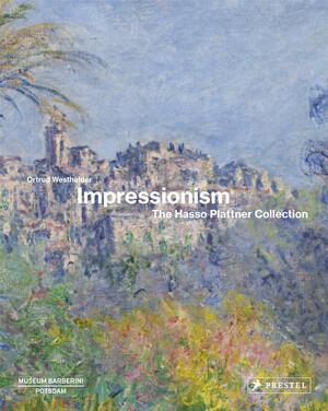 Impressionism: The Hasso Plattner Collection by Ortrud Westheider