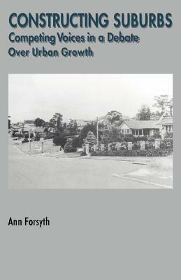 Constructing Suburbs: Competing Voices in a Debate over Urban Growth by Ann Forsyth