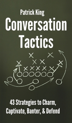 Conversation Tactics: 43 Verbal Strategies to Charm, Captivate, Banter, and Defend by Patrick King