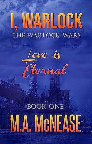 I, Warlock: The Warlock Wars Book I: A Spellbinding Tale of Witchcraft, Warlocks, and a Love That Never Dies by M.A. McNease, M.A. McNease, Mark (M.A.) McNease