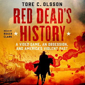 Red Dead's History: A Video Game, an Obsession, and America's Violent Past by Tore C. Olsson