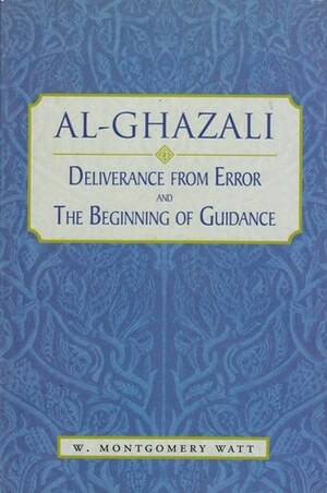 Al-Ghazali: Deliverance from Error & The Beginning of Guidance by William Montgomery Watt, Abu Hamid al-Ghazali