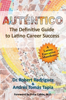 Autentico: The Definitive Guide to Latino Career Success by Andres Tomas Tapia, Robert Rodriguez