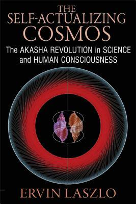 The Self-Actualizing Cosmos: The Akasha Revolution in Science and Human Consciousness by Ervin Laszlo