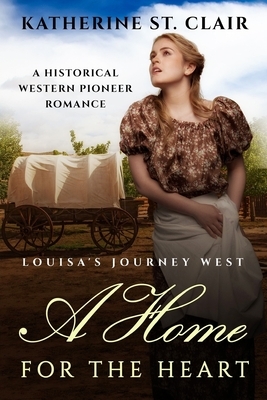 A Home for the Heart - Louisa's Journey's West: A Historical Western Pioneer Romance by Katherine St Clair