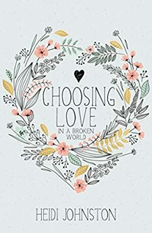 Choosing Love in a Broken World by Heidi Johnston