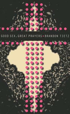 Good Sex, Great Prayers by Brandon Tietz