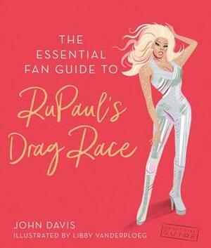 The Essential Fan Guide to Rupaul's Drag Race by John Davis, Libby VanderPloeg