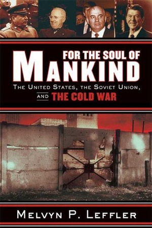 For the Soul of Mankind: The United States, the Soviet Union, and the Cold War by Melvyn P. Leffler