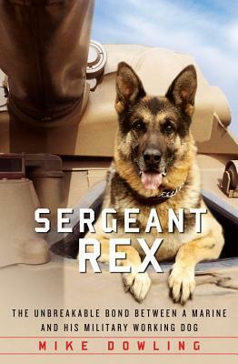 Sergeant Rex: The Unbreakable Bond Between a Marine and His Military Working Dog by Mike Dowling, Damien Lewis