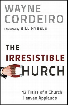 The Irresistible Church: 12 Traits of a Church Heaven Applauds by Wayne Cordeiro