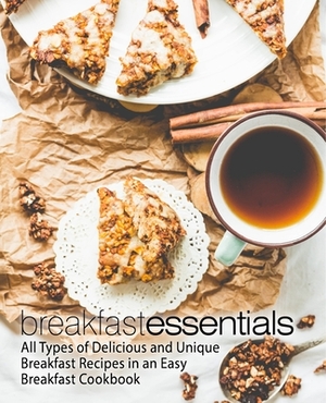 Breakfast Essentials: All Types of Delicious and Unique Breakfast Recipes in an Easy Breakfast Cookbook by Booksumo Press