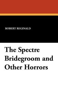 The Spectre Bridegroom and Other Horrors by Douglas Menville, Robert Reginald, R. Menville Douglas Reginald