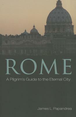 Rome: A Pilgrim's Guide to the Eternal City by James L. Papandrea