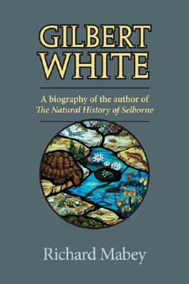 Gilbert White: A Biography of the Author of the Natural History of Selborne by Richard Mabey