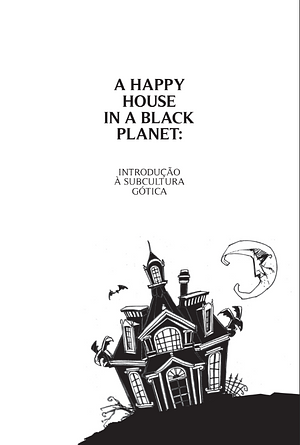 Happy House in a Black Planet: Uma Introdução à Subcultura Gótica by H. A. Kipper