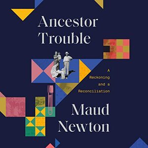 Ancestor Trouble: A Reckoning and a Reconciliation by Maud Newton