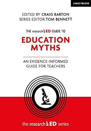 The researchED Guide to Education Myths: An evidence-informed guide for teachers (The researchED series) by Tom Bennett, Edited by Craig Barton